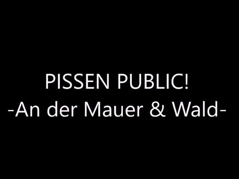 PISSEN PUBLIC! An der Mauer & Wald!