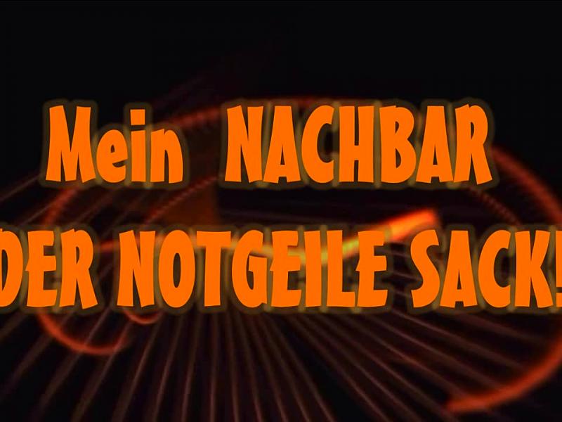 Mein NACHBAR -DER NOTGEILE SACK!