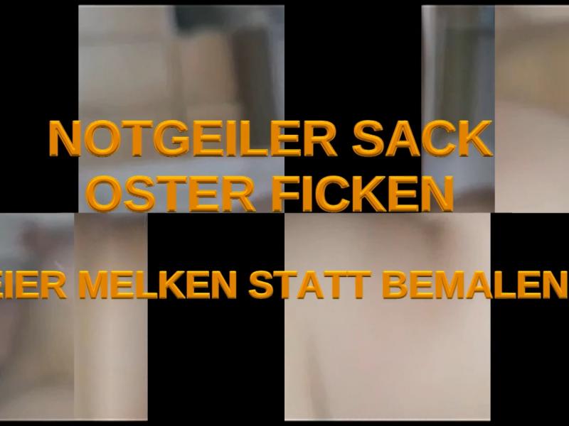 Teil 1-NOTGEILER SACK -OSTER FICKE -EIERMELKEN statt BEMALEN